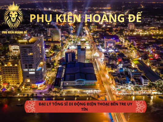 Nguồn Sỉ Điện Thoại Bến Tre Uy Tín